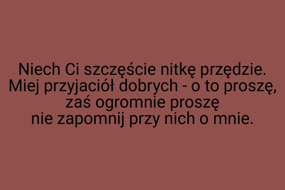 Niech Ci szczęście nitkę przędzie. Miej przyjaciół dobrych