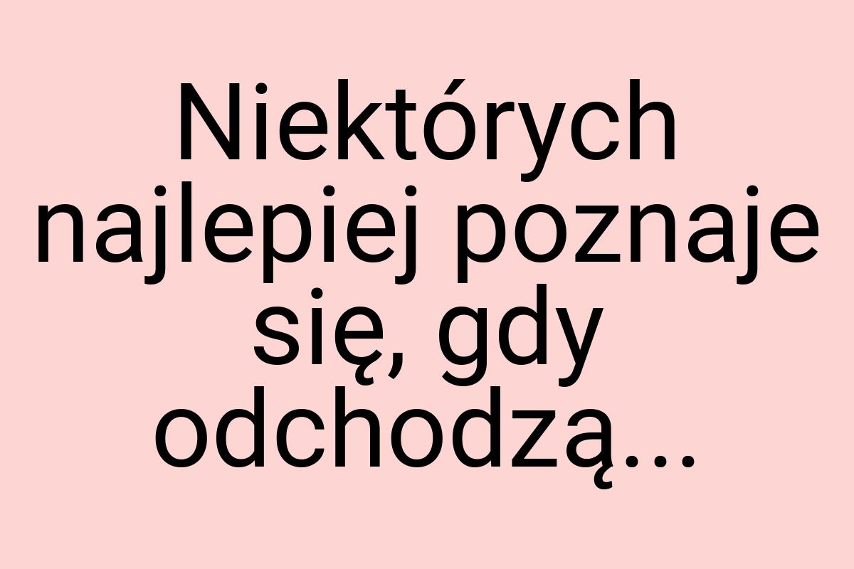 Niektórych najlepiej poznaje się, gdy odchodzą