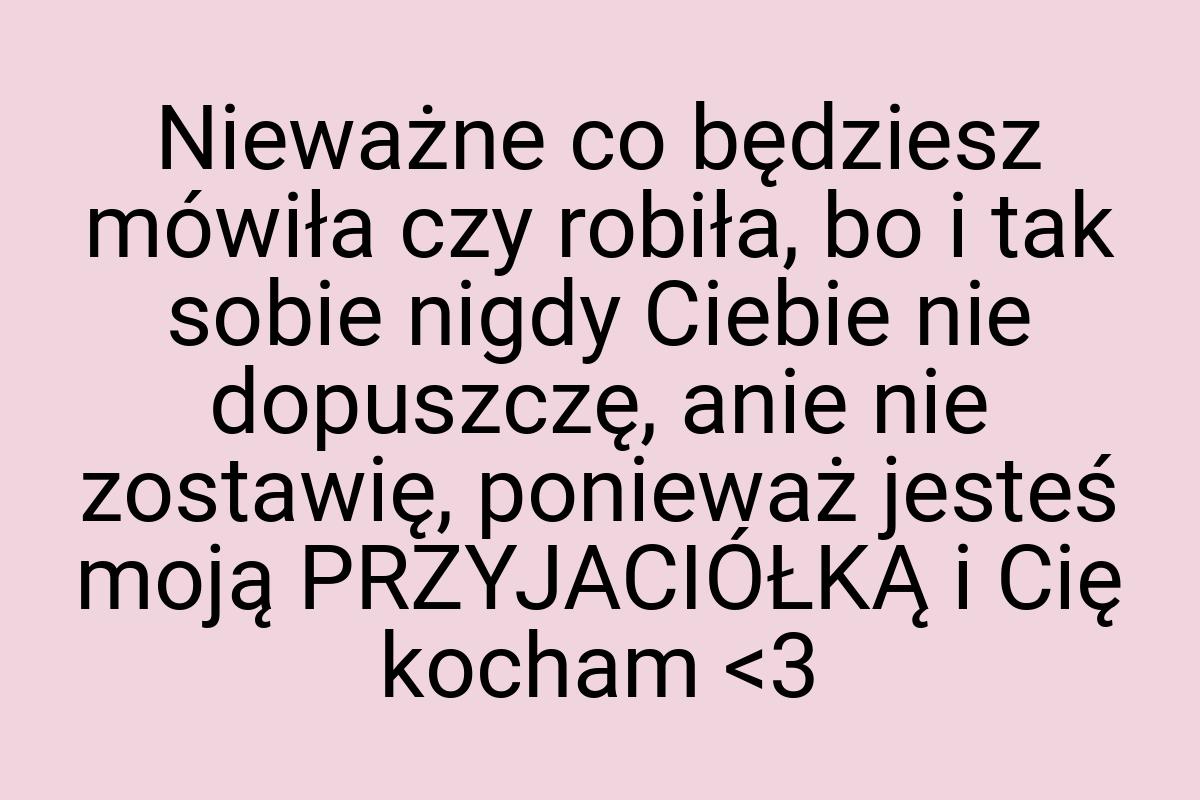 Nieważne co będziesz mówiła czy robiła, bo i tak sobie