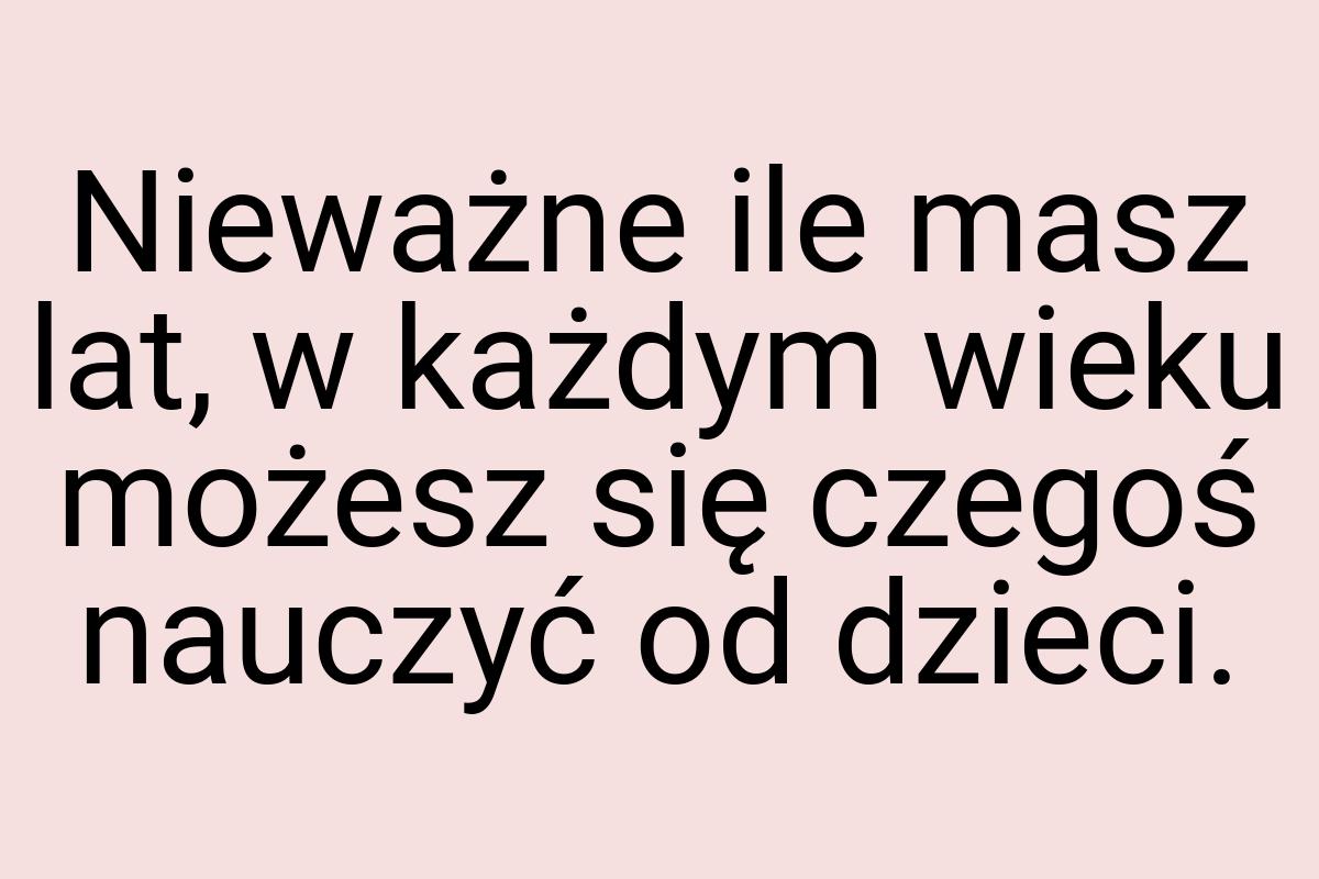 Nieważne ile masz lat, w każdym wieku możesz się czegoś