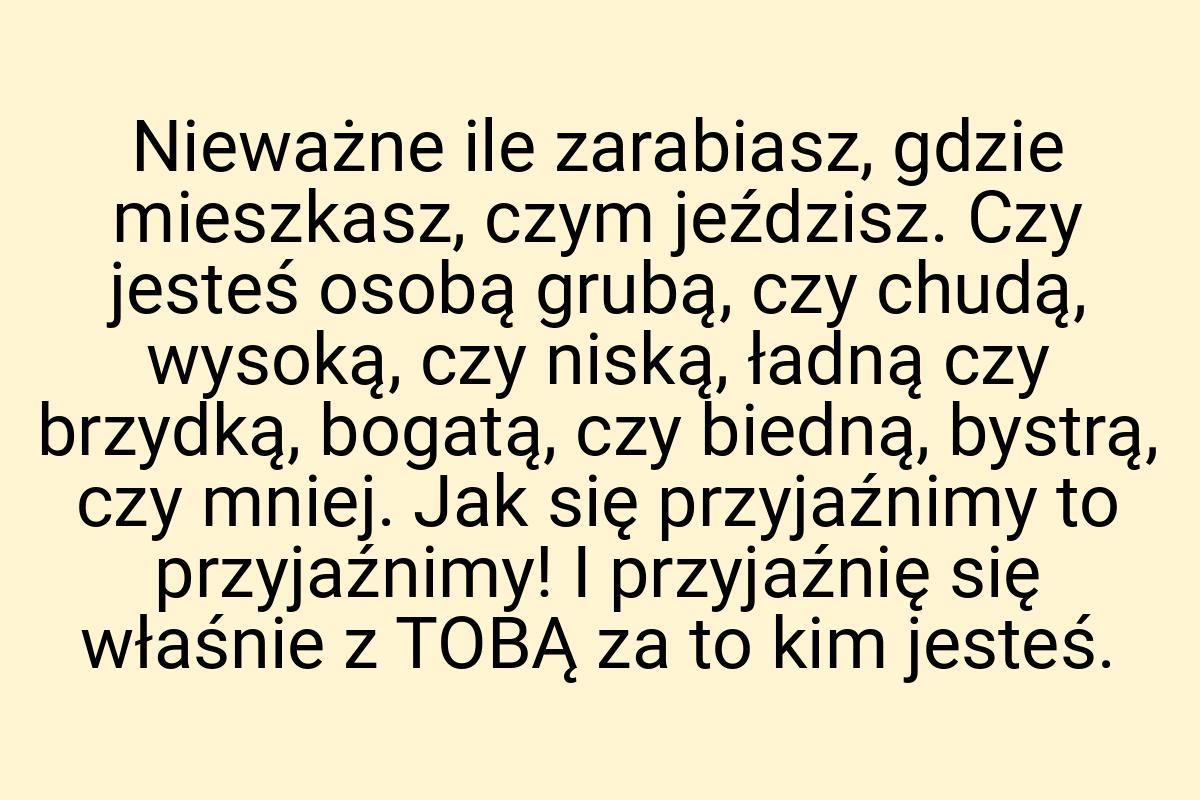 Nieważne ile zarabiasz, gdzie mieszkasz, czym jeździsz. Czy