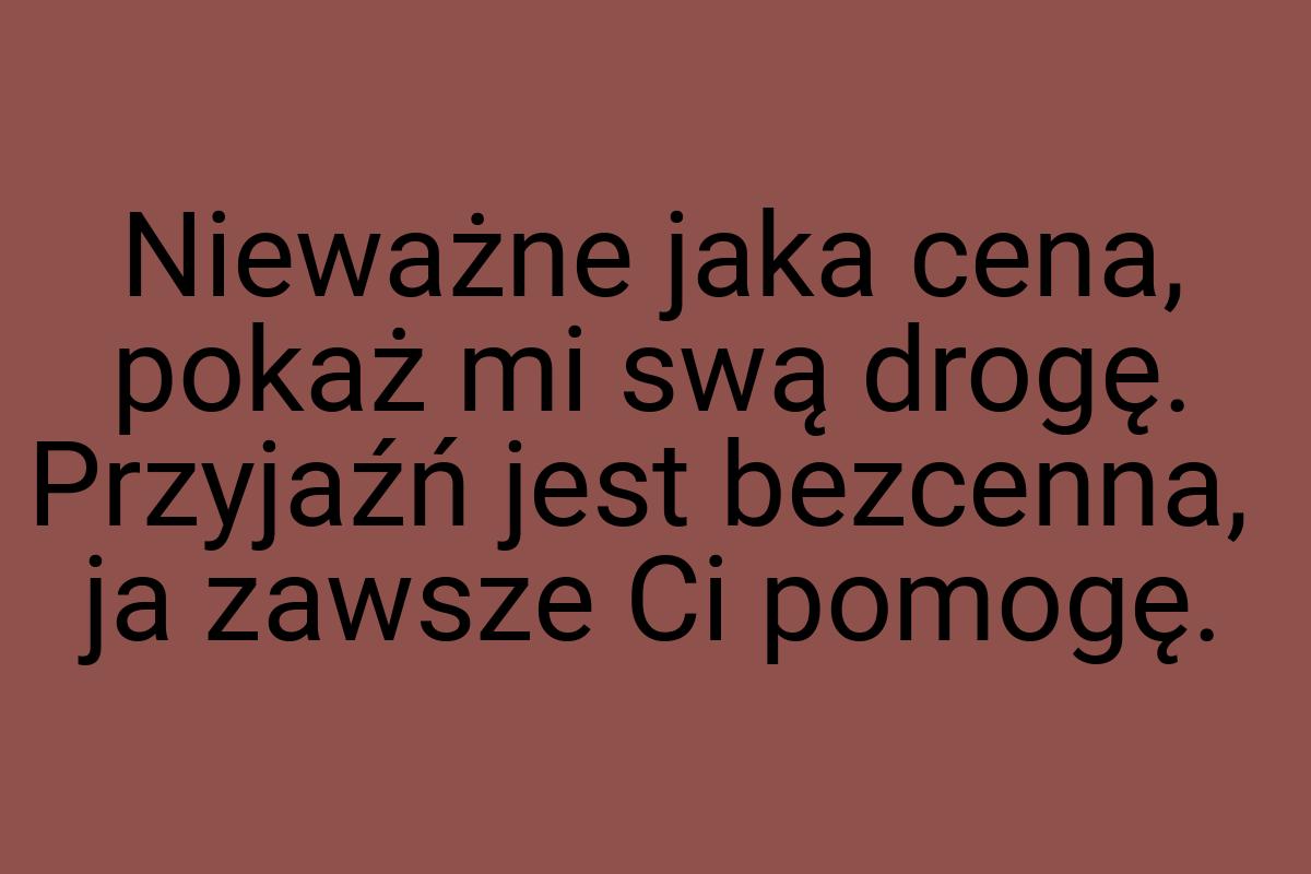 Nieważne jaka cena, pokaż mi swą drogę. Przyjaźń jest