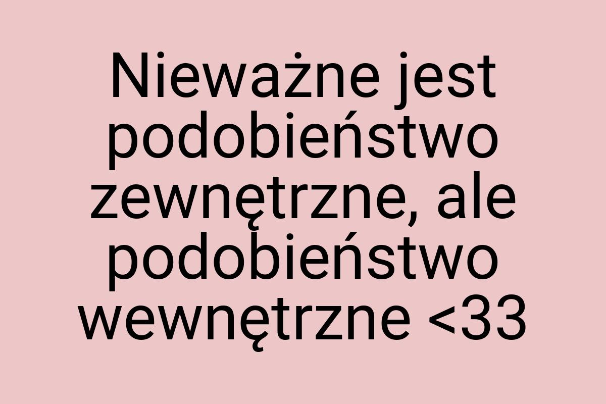 Nieważne jest podobieństwo zewnętrzne, ale podobieństwo