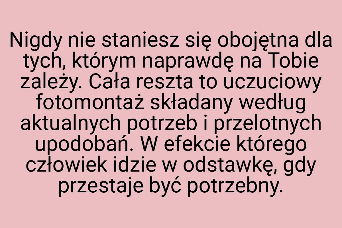 Nigdy nie staniesz się obojętna dla tych, którym naprawdę