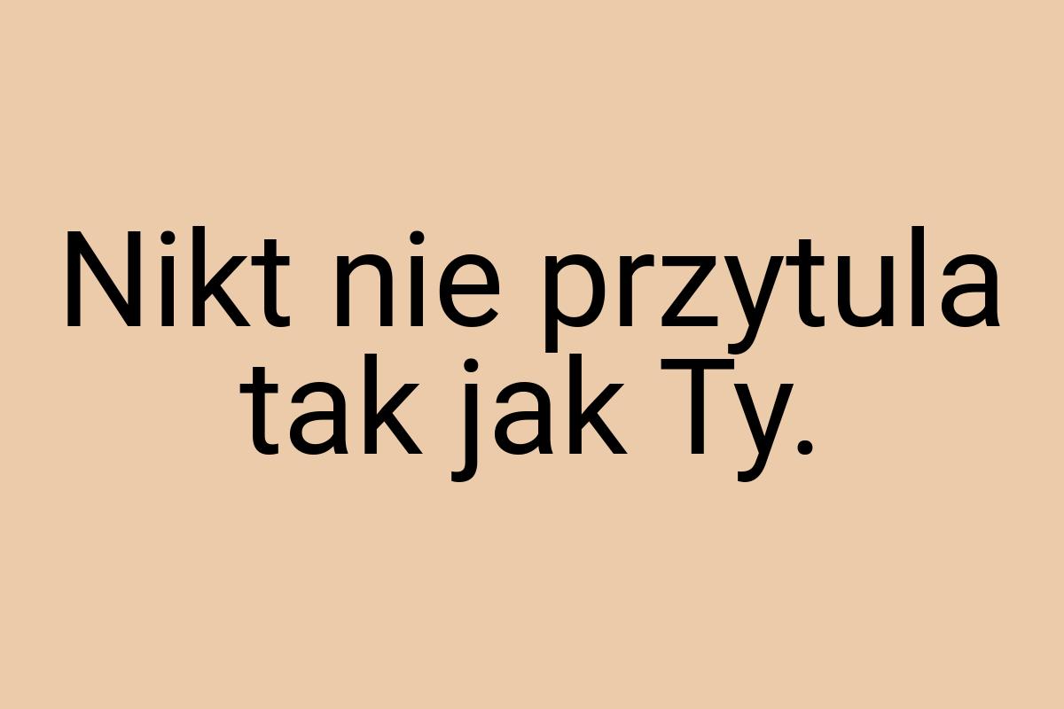 Nikt nie przytula tak jak Ty