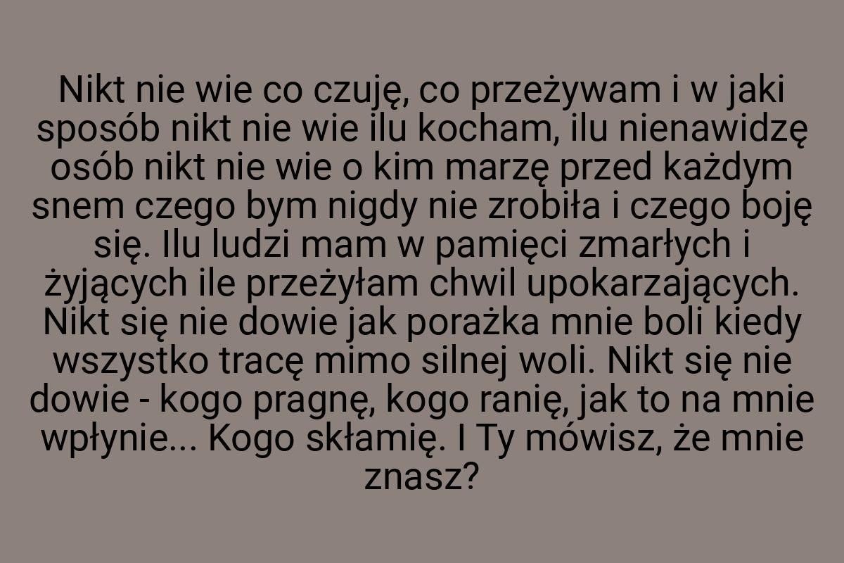 Nikt nie wie co czuję, co przeżywam i w jaki sposób nikt