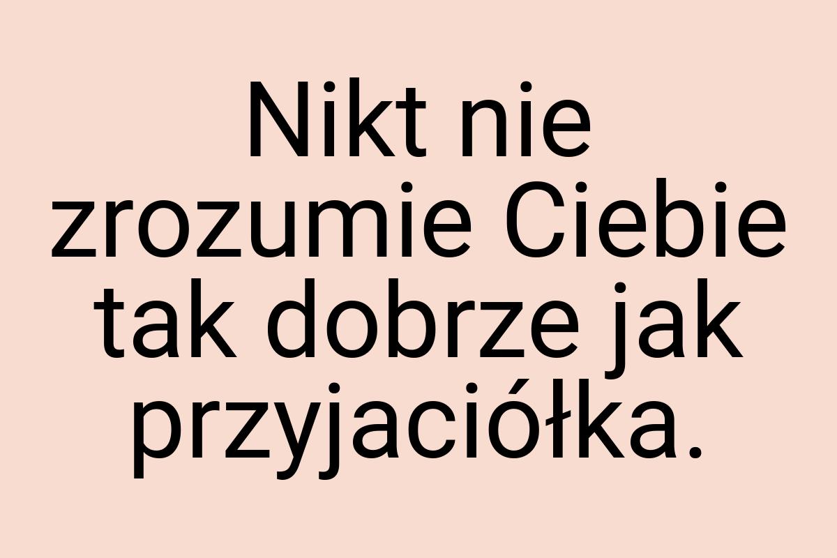 Nikt nie zrozumie Ciebie tak dobrze jak przyjaciółka