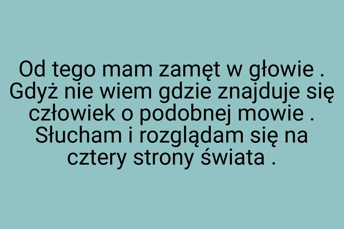 Od tego mam zamęt w głowie . Gdyż nie wiem gdzie znajduje