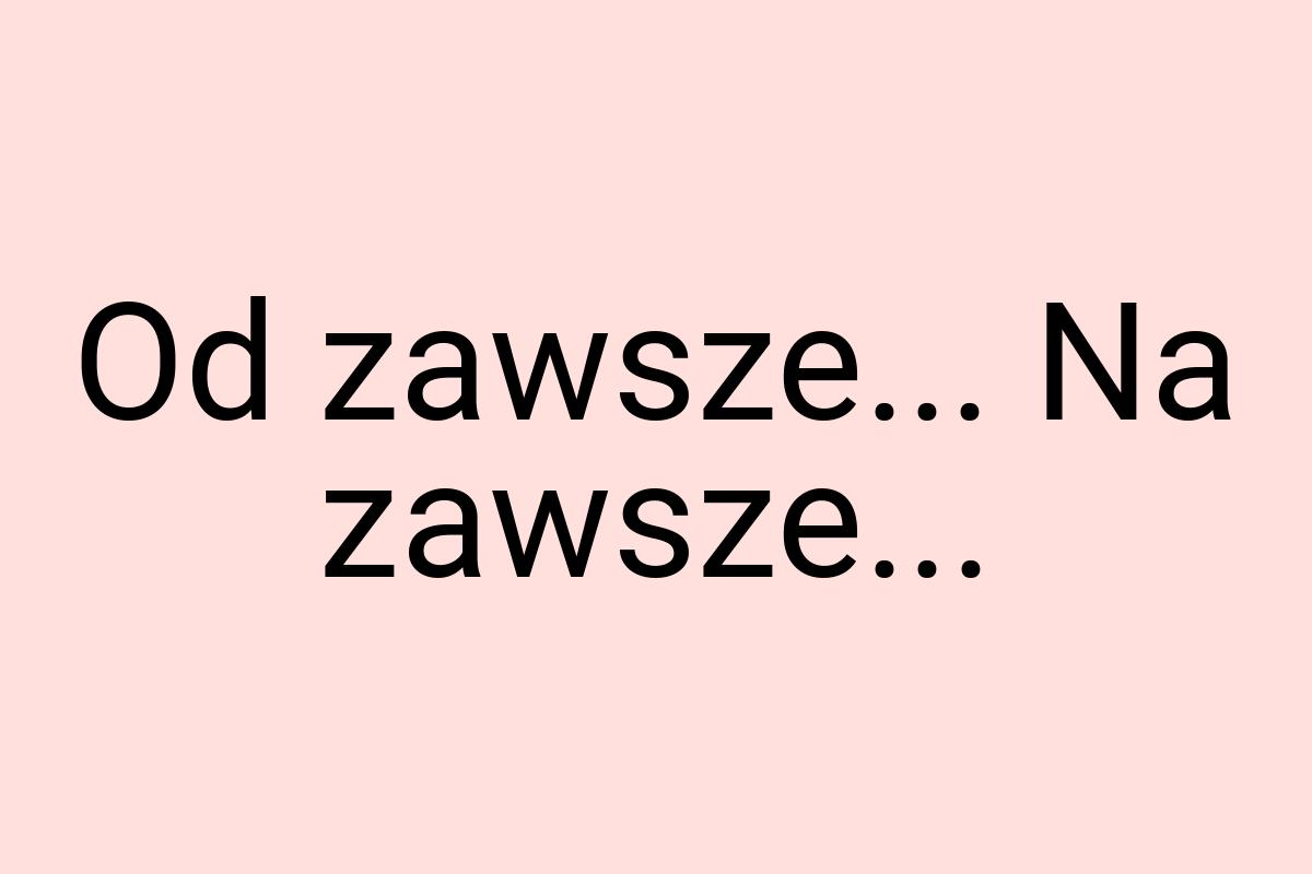 Od zawsze... Na zawsze