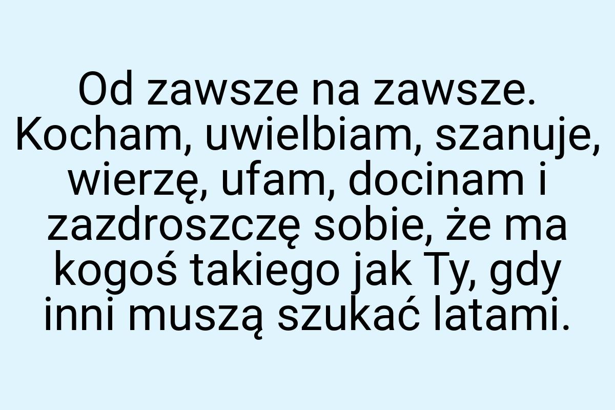 Od zawsze na zawsze. Kocham, uwielbiam, szanuje, wierzę