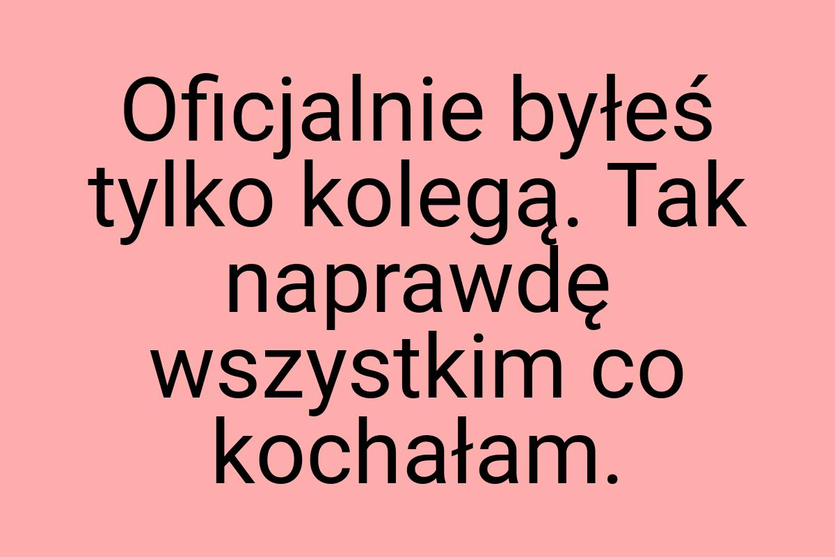 Oficjalnie byłeś tylko kolegą. Tak naprawdę wszystkim co