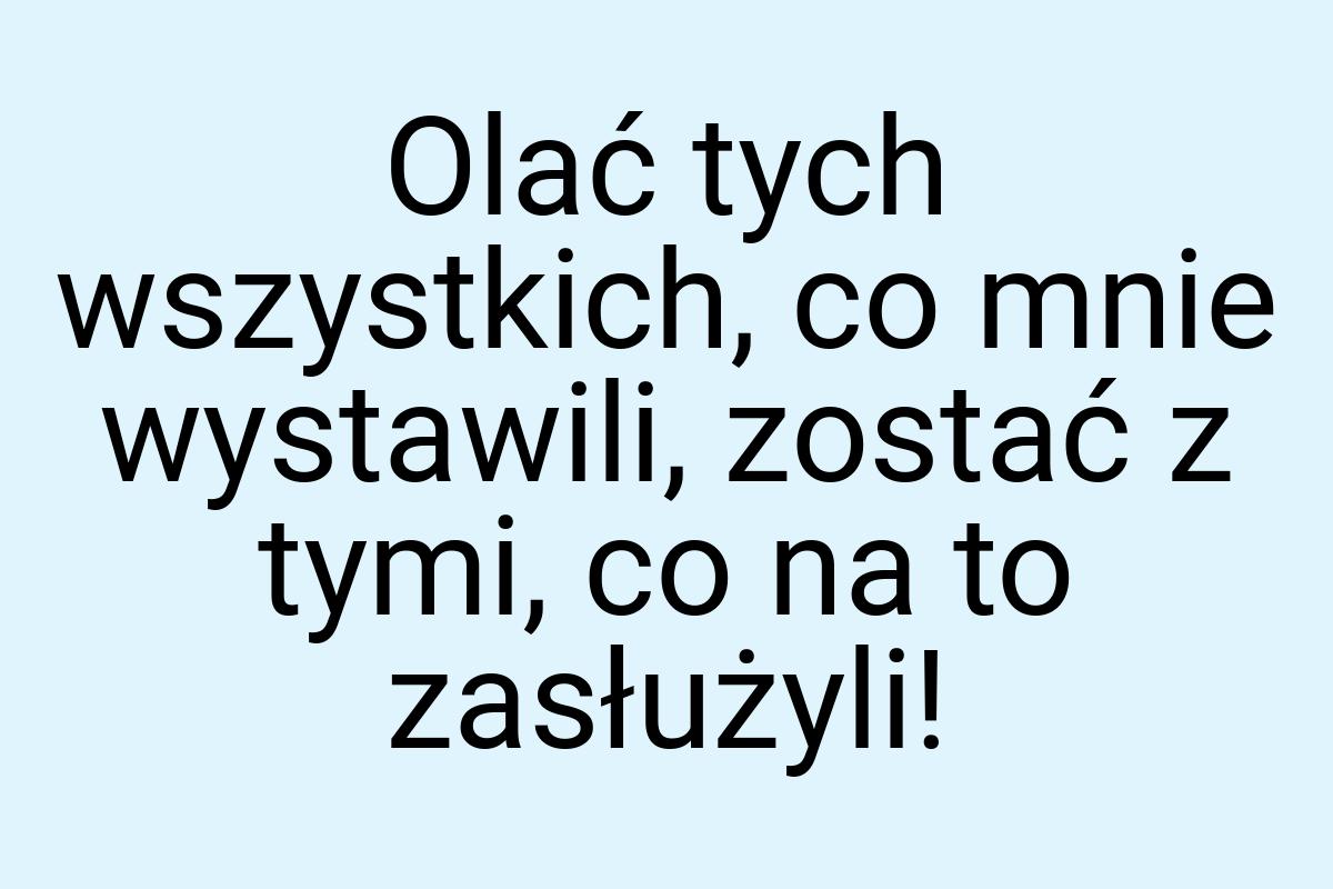 Olać tych wszystkich, co mnie wystawili, zostać z tymi, co