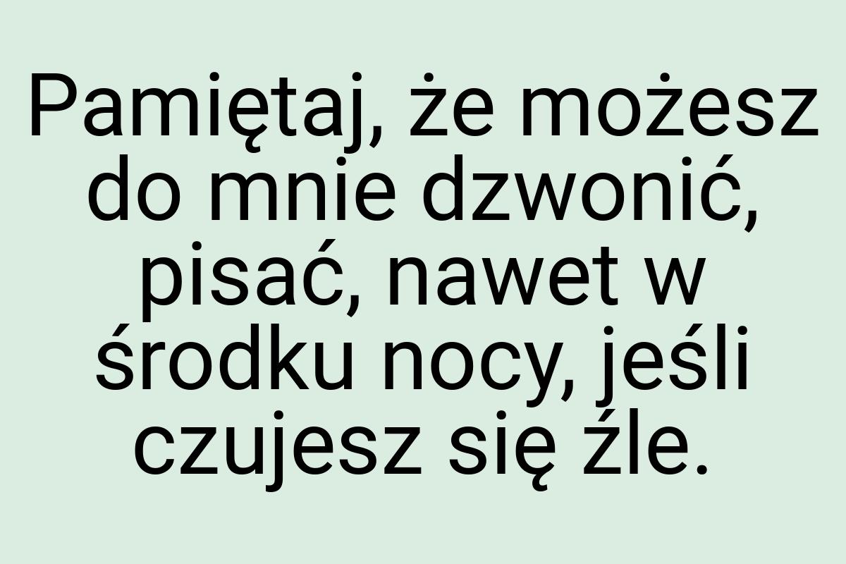 Pamiętaj, że możesz do mnie dzwonić, pisać, nawet w środku