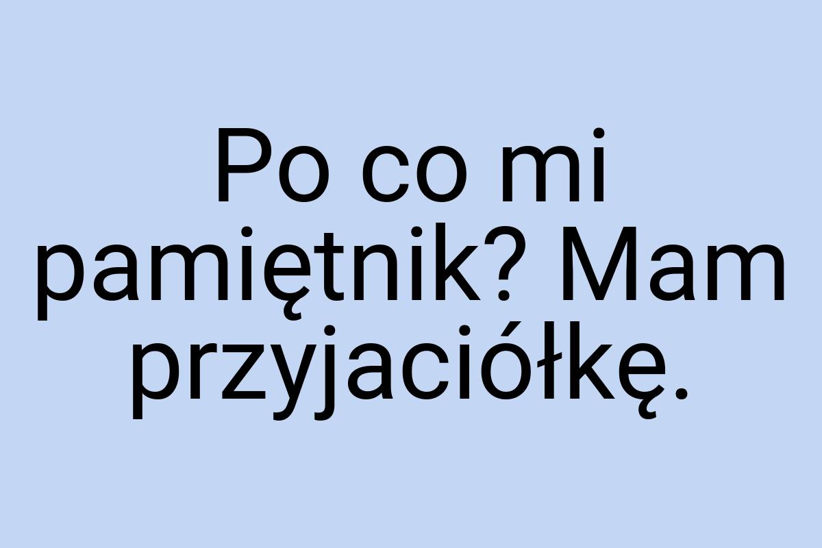 Po co mi pamiętnik? Mam przyjaciółkę