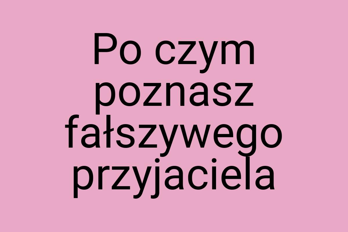 Po czym poznasz fałszywego przyjaciela