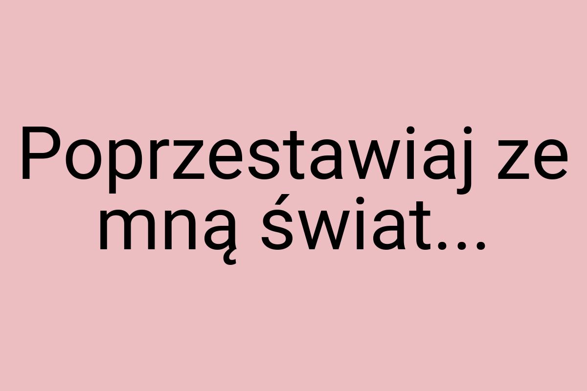 Poprzestawiaj ze mną świat