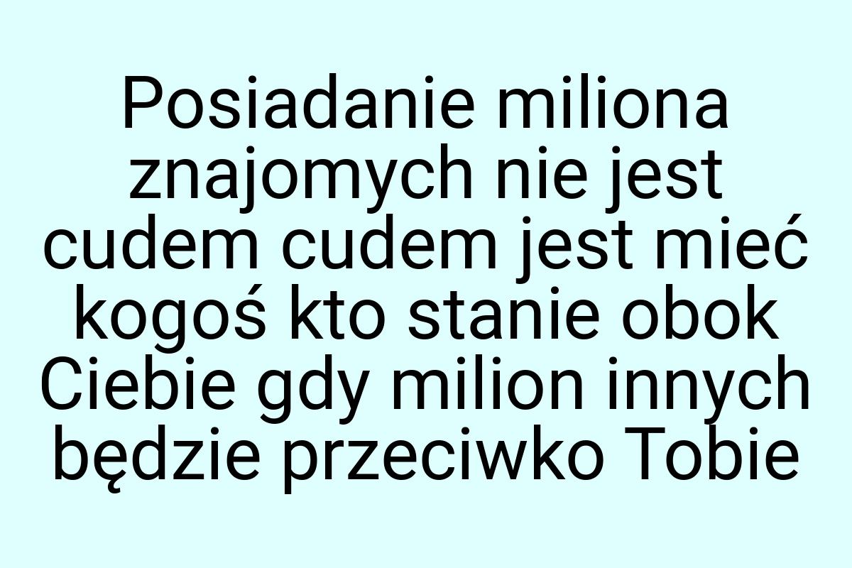 Posiadanie miliona znajomych nie jest cudem cudem jest mieć