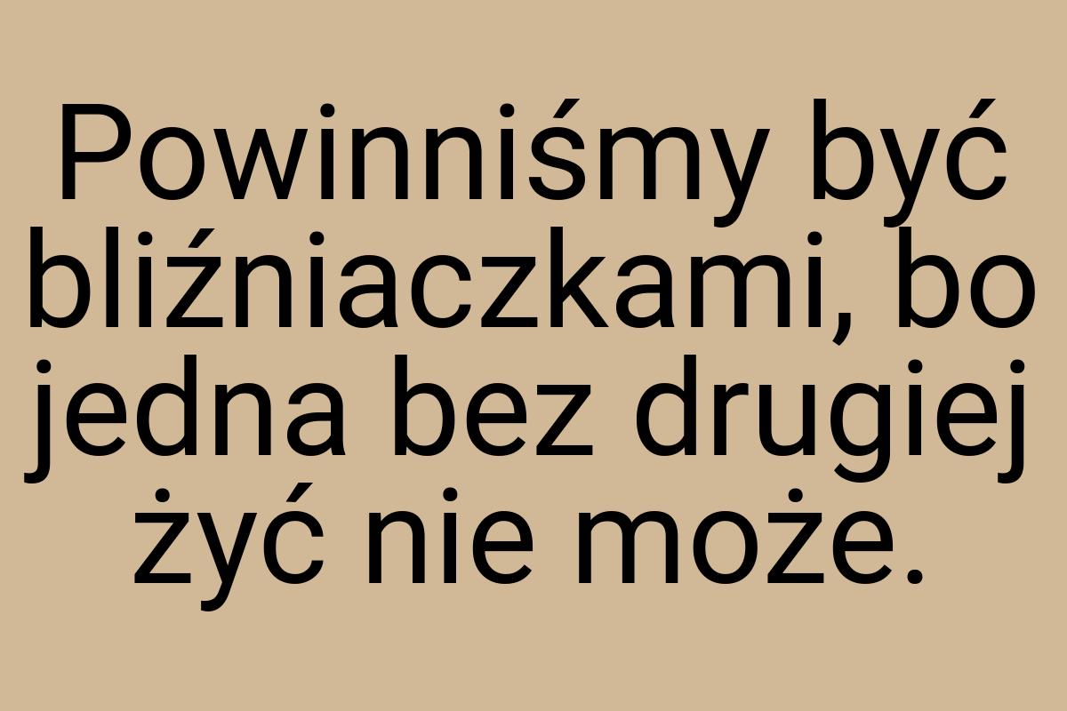 Powinniśmy być bliźniaczkami, bo jedna bez drugiej żyć nie