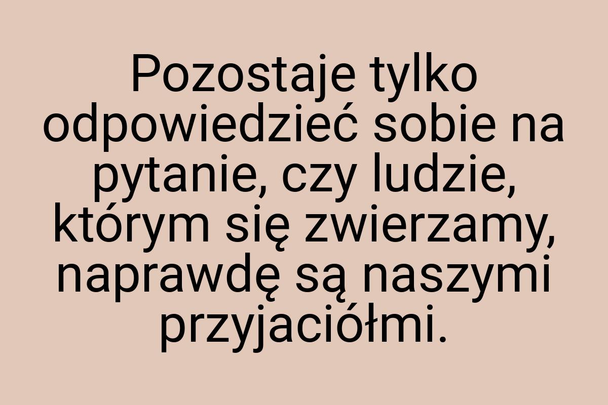 Pozostaje tylko odpowiedzieć sobie na pytanie, czy ludzie