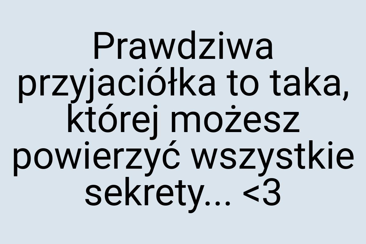 Prawdziwa przyjaciółka to taka, której możesz powierzyć