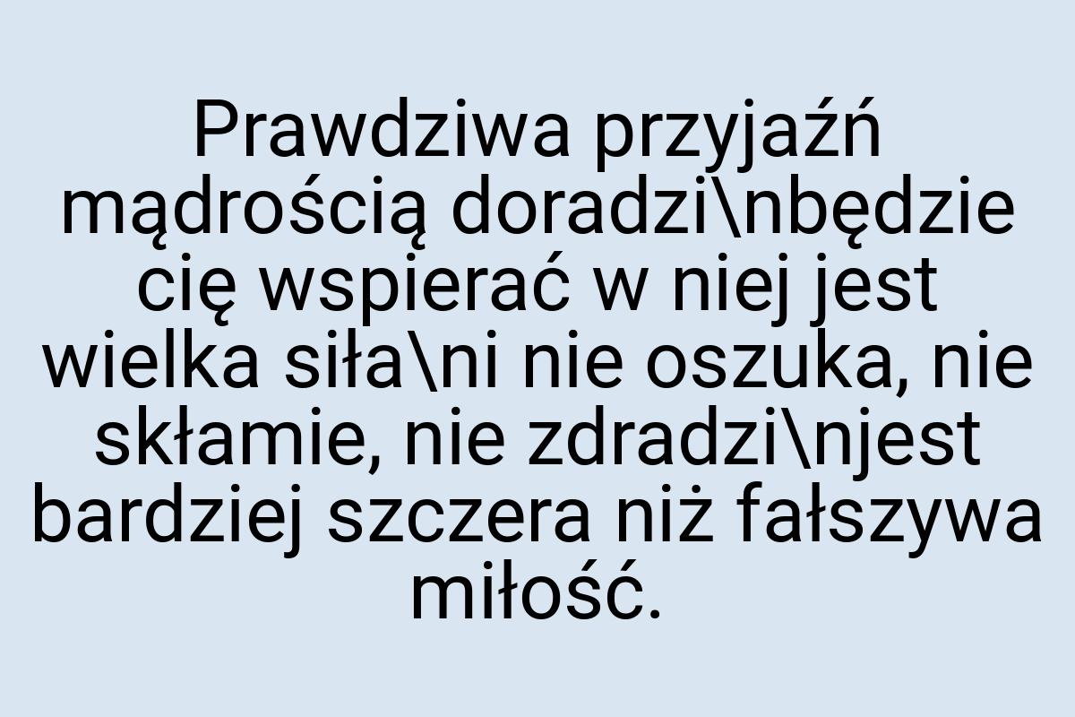 Prawdziwa przyjaźń mądrością doradzi\nbędzie cię wspierać w