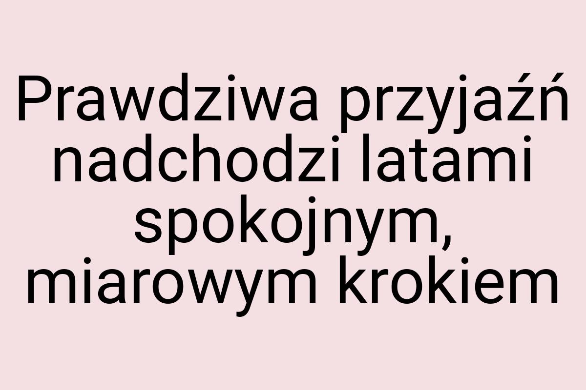 Prawdziwa przyjaźń nadchodzi latami spokojnym, miarowym