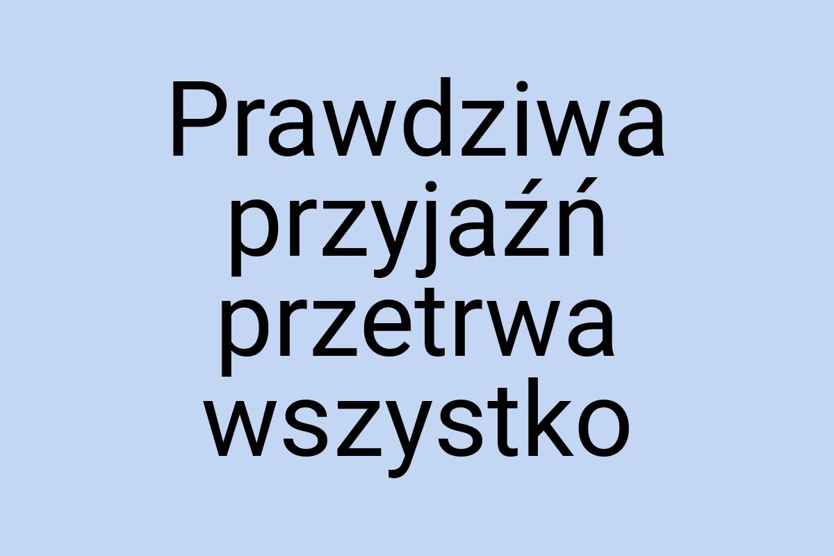 Prawdziwa przyjaźń przetrwa wszystko