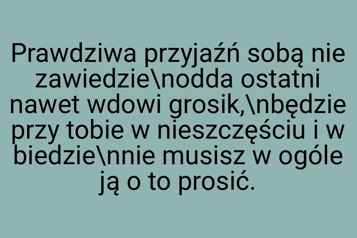 Prawdziwa przyjaźń sobą nie zawiedzie\nodda ostatni nawet