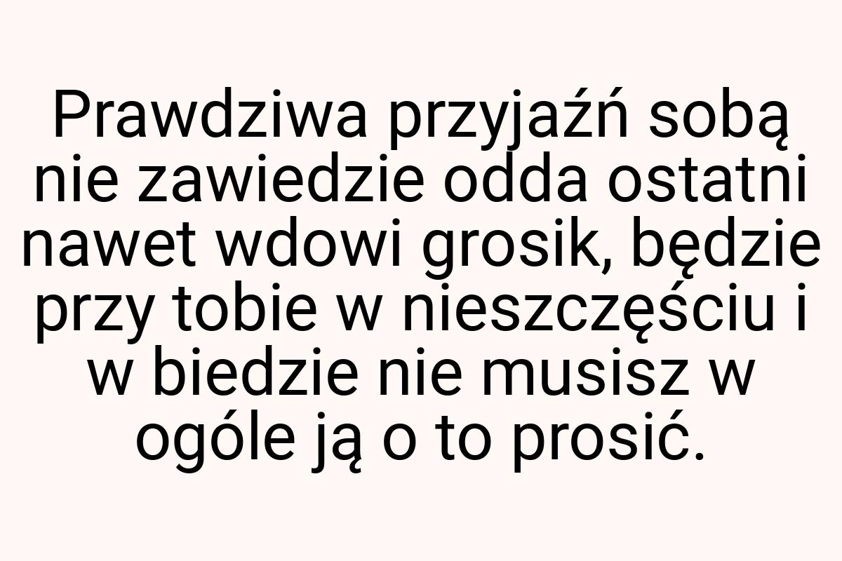 Prawdziwa przyjaźń sobą nie zawiedzie odda ostatni nawet