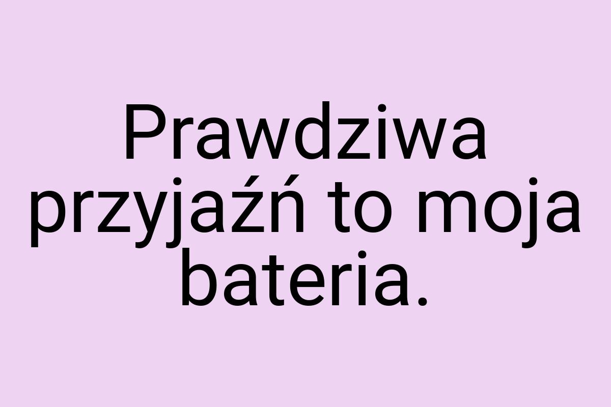 Prawdziwa przyjaźń to moja bateria