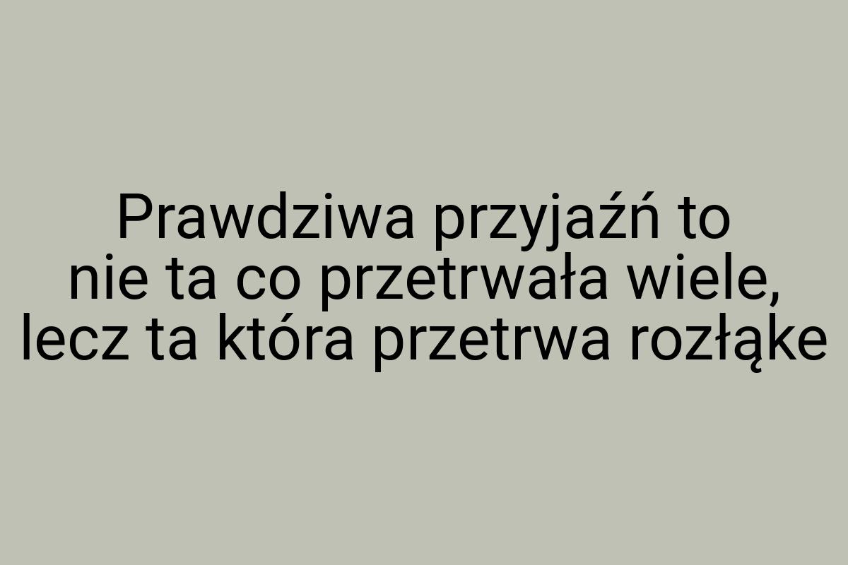 Prawdziwa przyjaźń to nie ta co przetrwała wiele, lecz ta