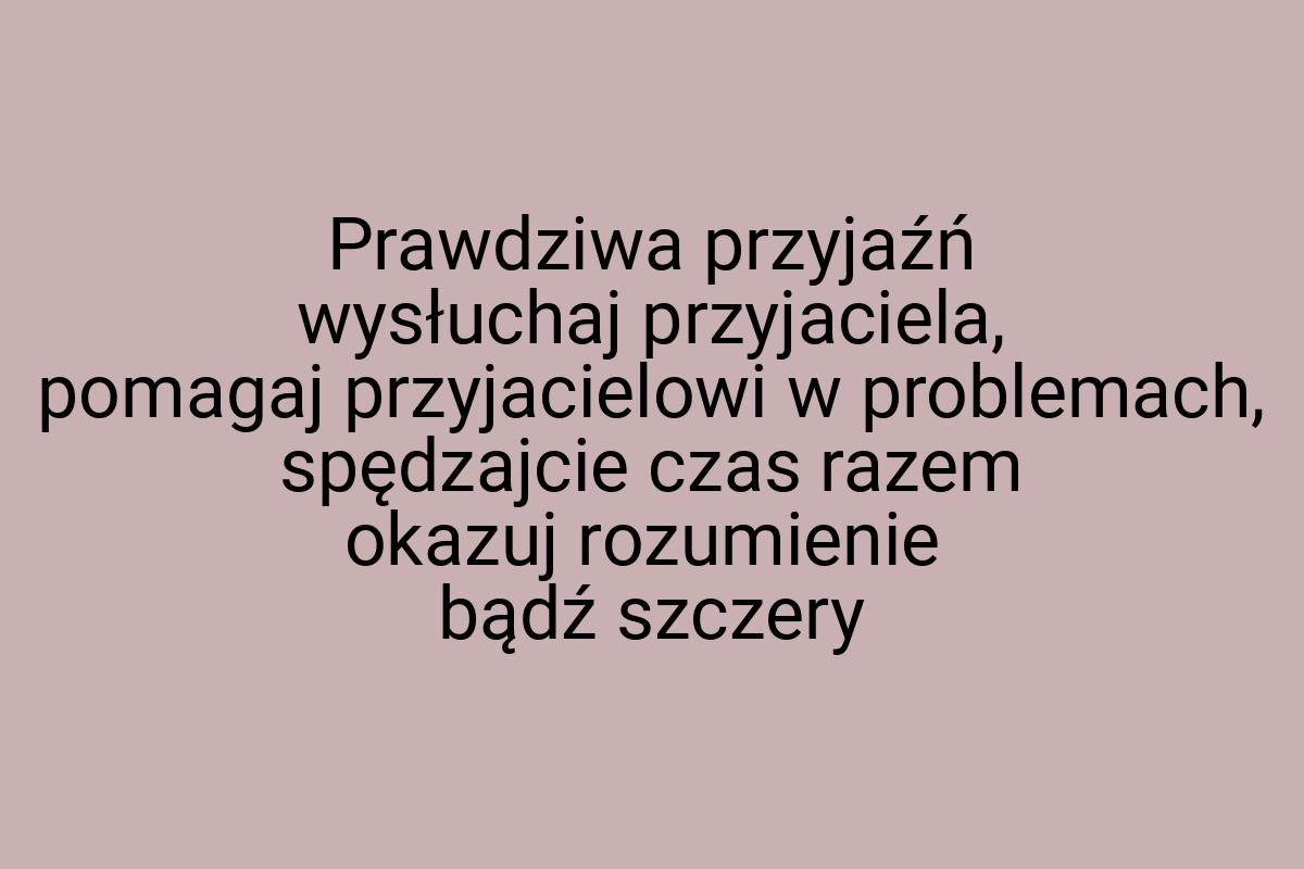 Prawdziwa przyjaźń wysłuchaj przyjaciela, pomagaj