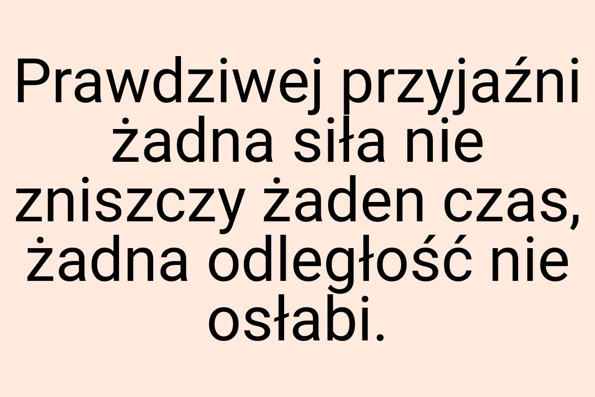 Prawdziwej przyjaźni żadna siła nie zniszczy żaden czas