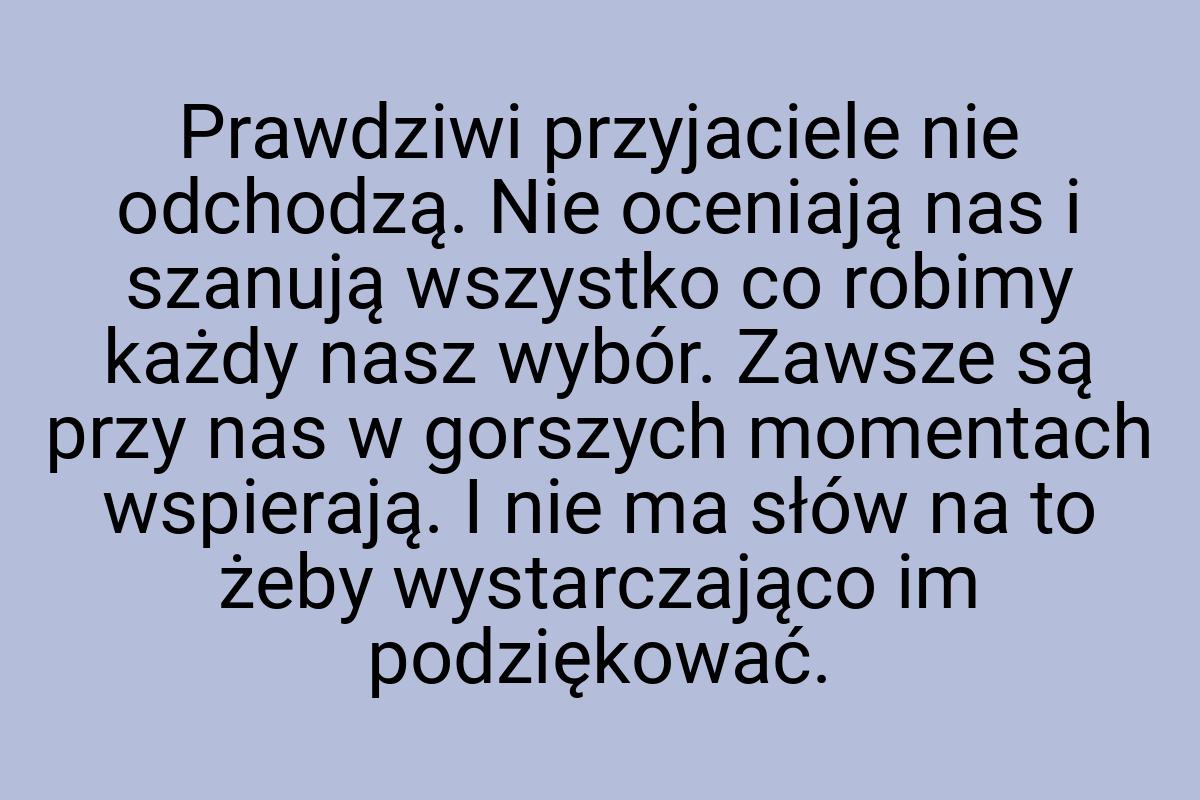 Prawdziwi przyjaciele nie odchodzą. Nie oceniają nas i