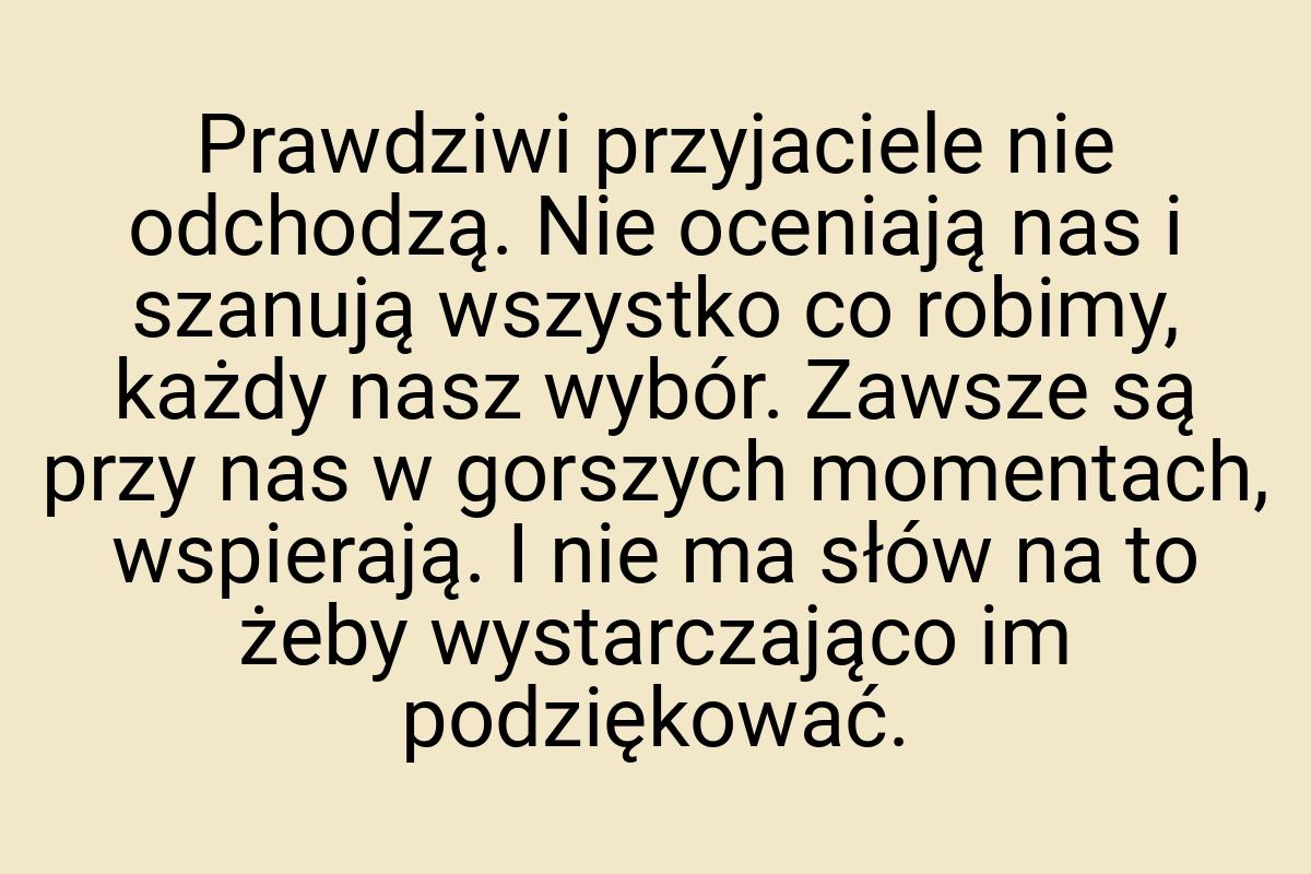 Prawdziwi przyjaciele nie odchodzą. Nie oceniają nas i