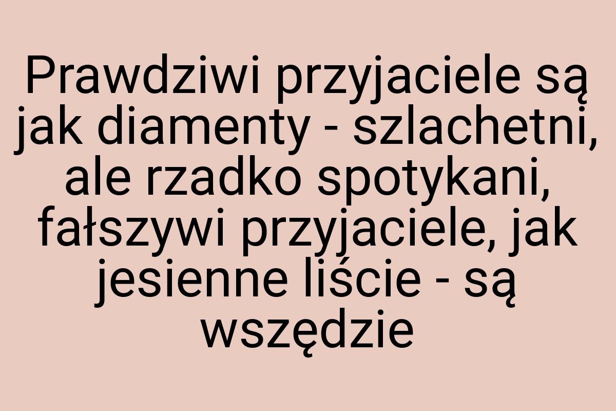 Prawdziwi przyjaciele są jak diamenty - szlachetni, ale