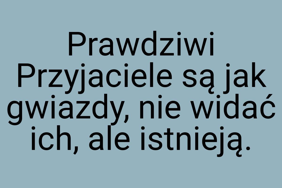 Prawdziwi Przyjaciele są jak gwiazdy, nie widać ich, ale