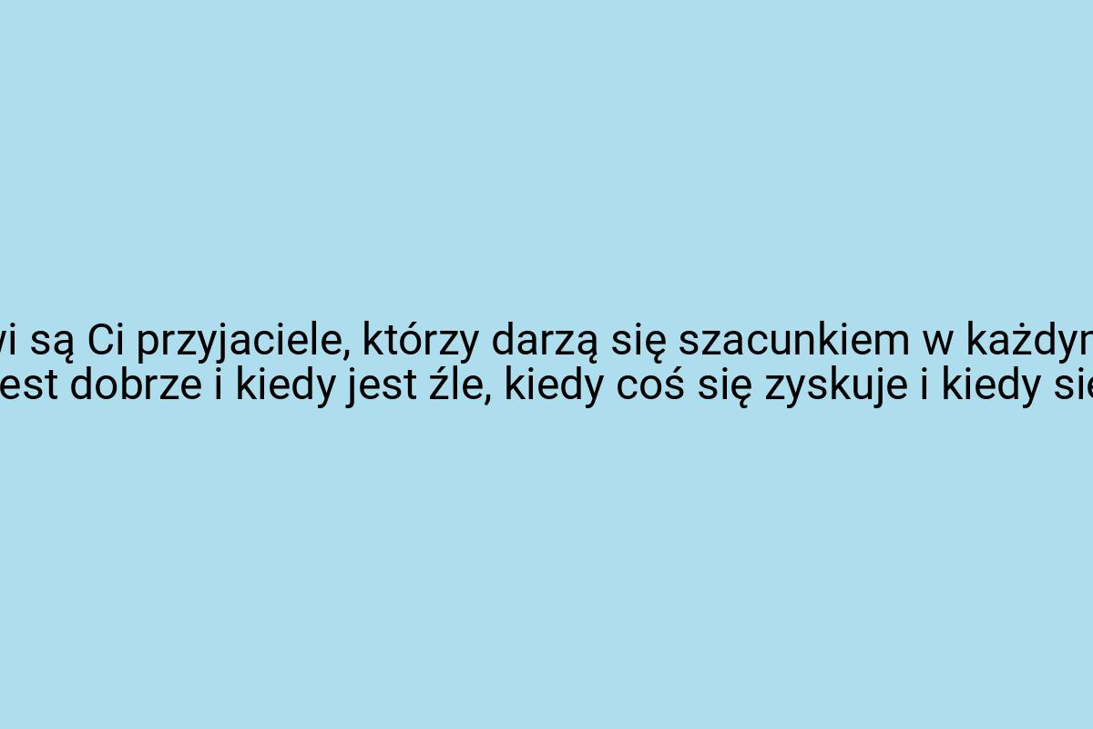 Prawdziwi są Ci przyjaciele, którzy darzą się szacunkiem w