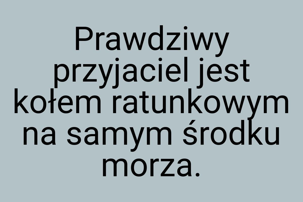 Prawdziwy przyjaciel jest kołem ratunkowym na samym środku