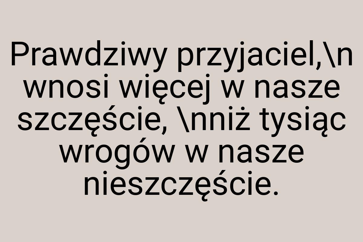 Prawdziwy przyjaciel,\n wnosi więcej w nasze szczęście