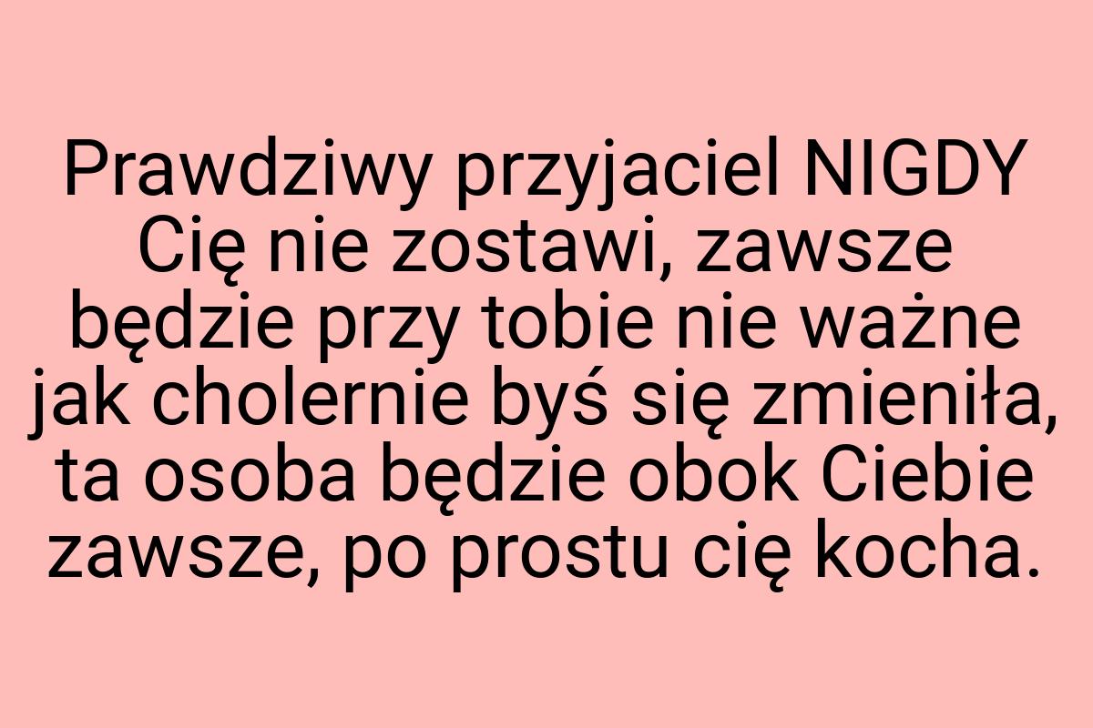 Prawdziwy przyjaciel NIGDY Cię nie zostawi, zawsze będzie