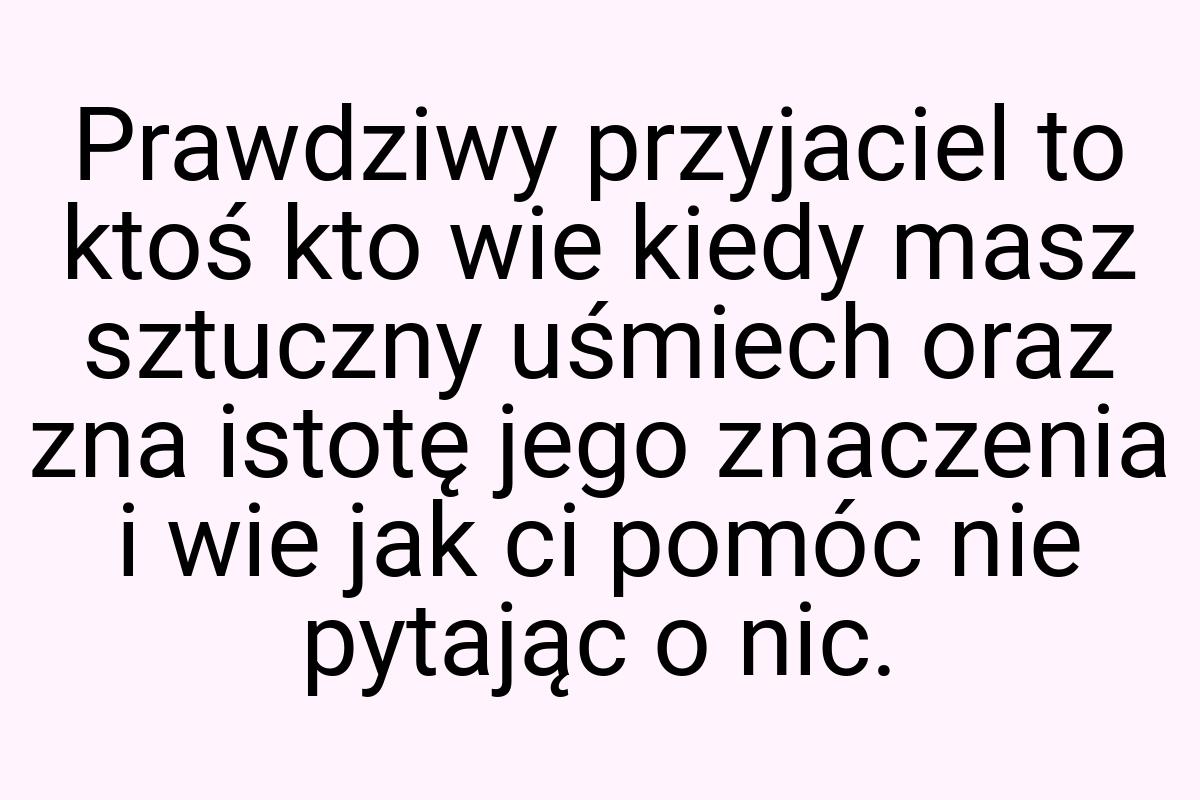 Prawdziwy przyjaciel to ktoś kto wie kiedy masz sztuczny