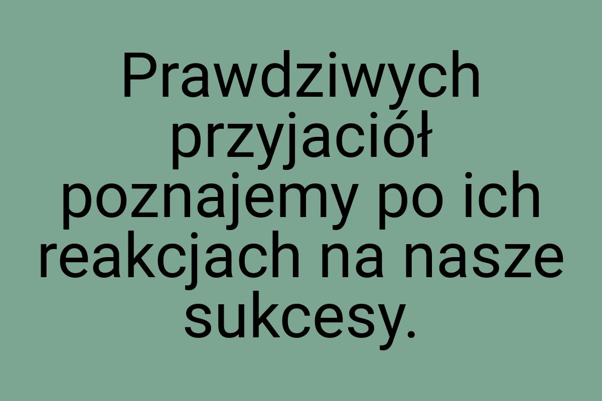 Prawdziwych przyjaciół poznajemy po ich reakcjach na nasze