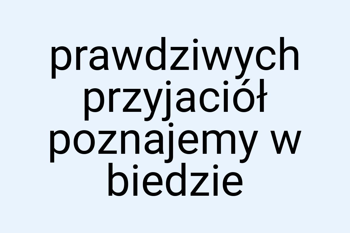 Prawdziwych przyjaciół poznajemy w biedzie