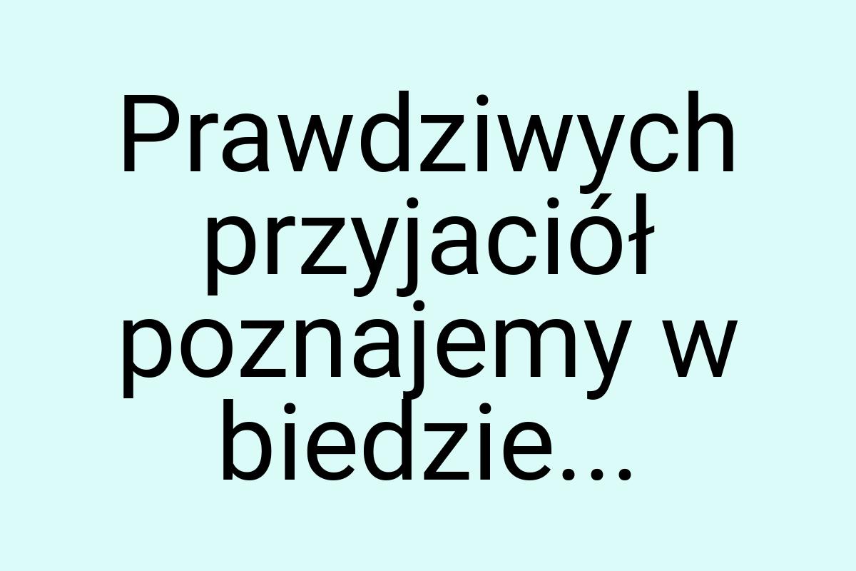 Prawdziwych przyjaciół poznajemy w biedzie