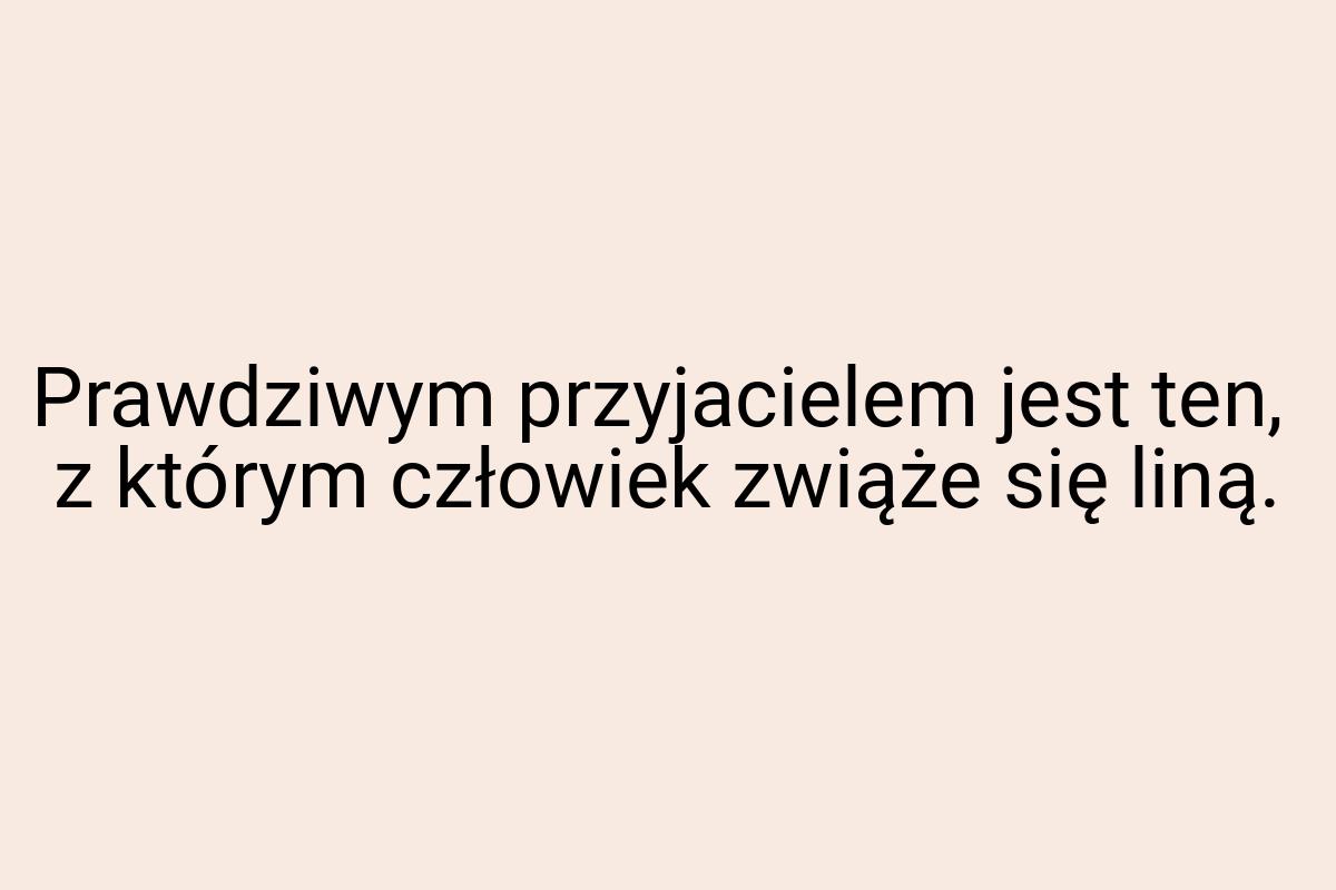 Prawdziwym przyjacielem jest ten, z którym człowiek zwiąże