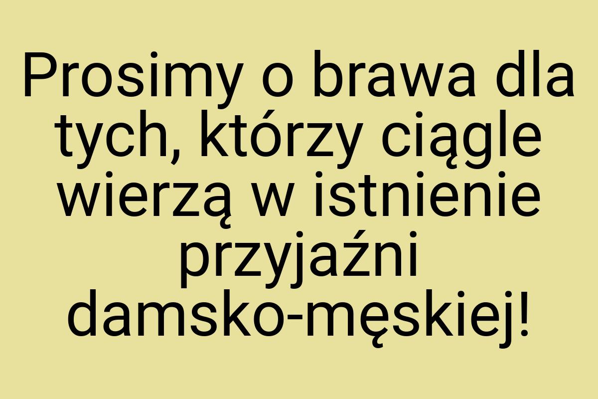 Prosimy o brawa dla tych, którzy ciągle wierzą w istnienie