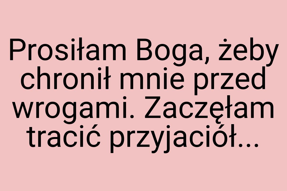 Prosiłam Boga, żeby chronił mnie przed wrogami. Zaczęłam