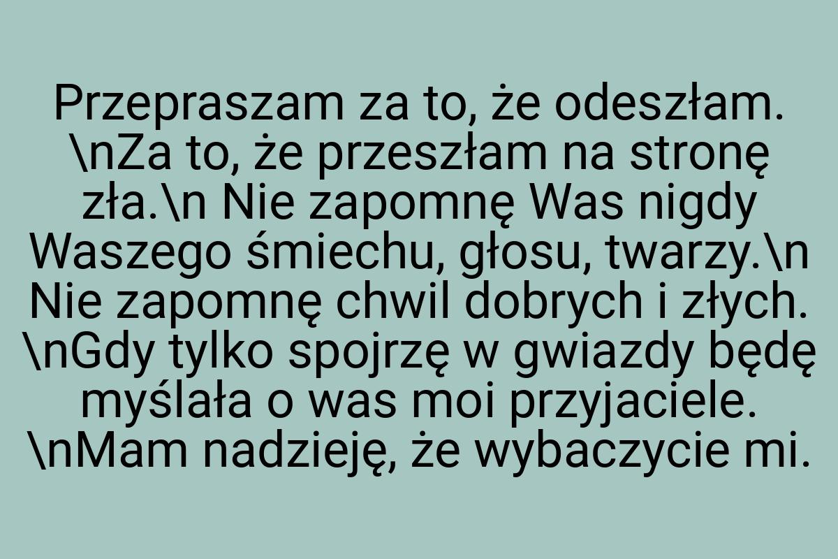 Przepraszam za to, że odeszłam. \nZa to, że przeszłam na