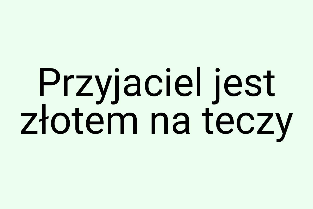 Przyjaciel jest złotem na teczy